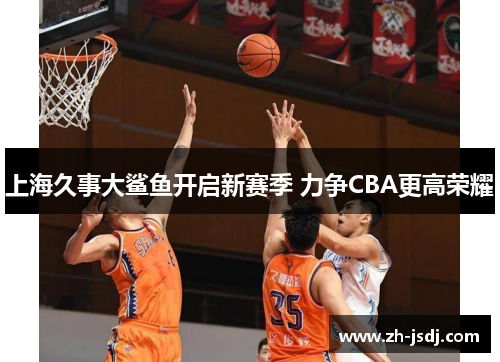 上海久事大鲨鱼开启新赛季 力争CBA更高荣耀