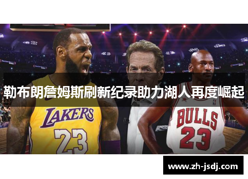 勒布朗詹姆斯刷新纪录助力湖人再度崛起