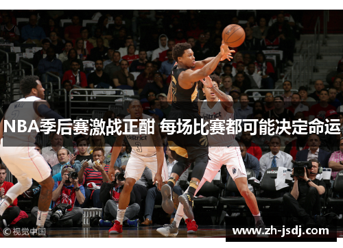 NBA季后赛激战正酣 每场比赛都可能决定命运