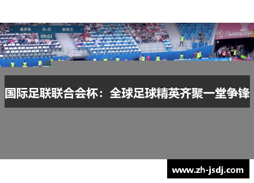 国际足联联合会杯：全球足球精英齐聚一堂争锋