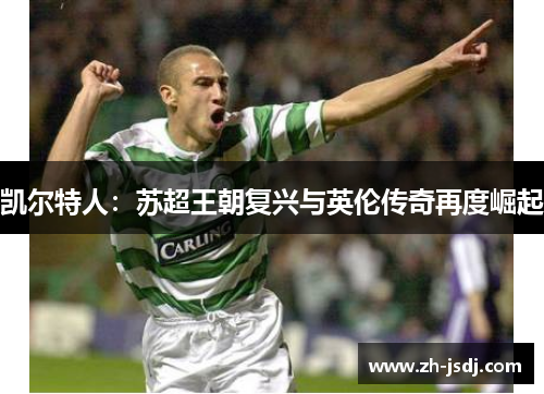 凯尔特人：苏超王朝复兴与英伦传奇再度崛起