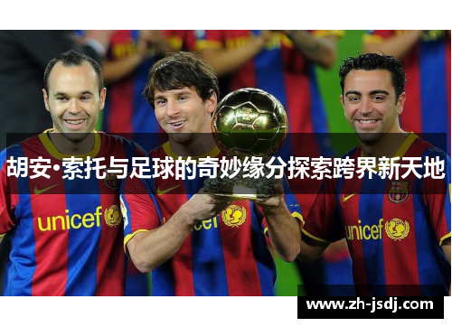 胡安·索托与足球的奇妙缘分探索跨界新天地
