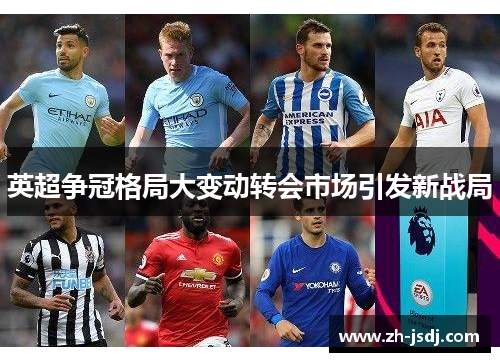 英超争冠格局大变动转会市场引发新战局