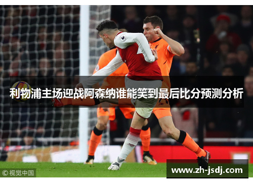 利物浦主场迎战阿森纳谁能笑到最后比分预测分析