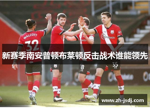 新赛季南安普顿布莱顿反击战术谁能领先