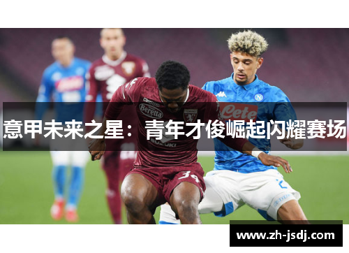 意甲未来之星：青年才俊崛起闪耀赛场