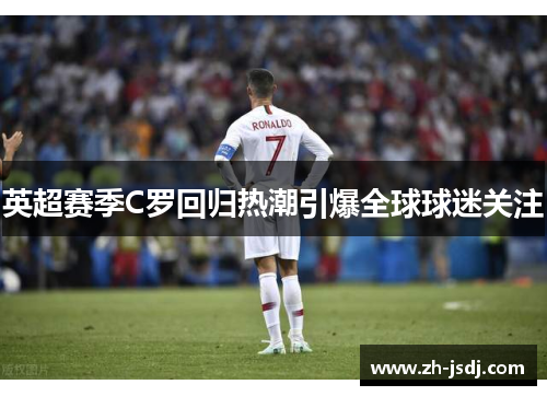 英超赛季C罗回归热潮引爆全球球迷关注