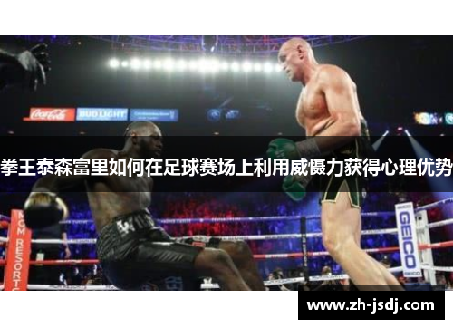 拳王泰森富里如何在足球赛场上利用威慑力获得心理优势