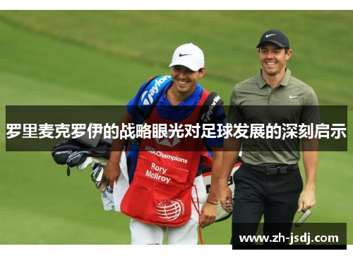 罗里麦克罗伊的战略眼光对足球发展的深刻启示