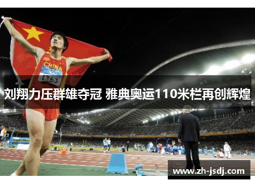 刘翔力压群雄夺冠 雅典奥运110米栏再创辉煌