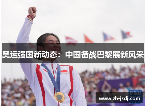 奥运强国新动态：中国备战巴黎展新风采