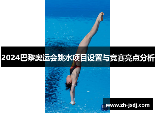 2024巴黎奥运会跳水项目设置与竞赛亮点分析
