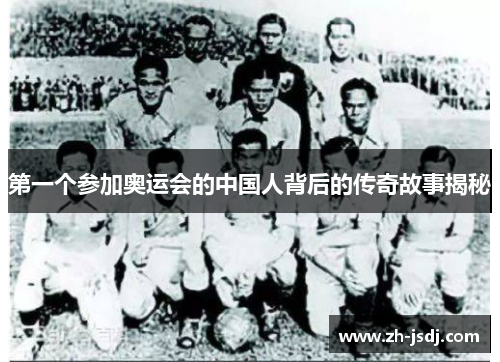 第一个参加奥运会的中国人背后的传奇故事揭秘